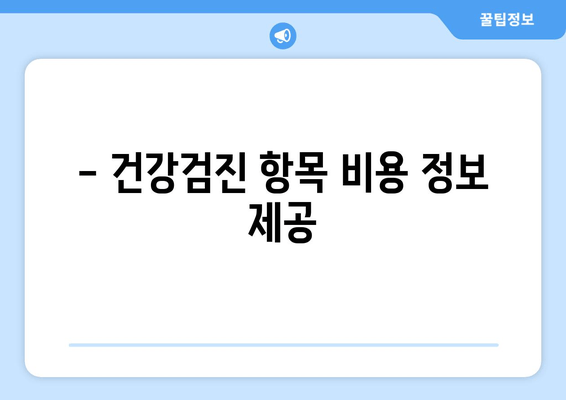 - 건강검진 항목 비용 정보 제공