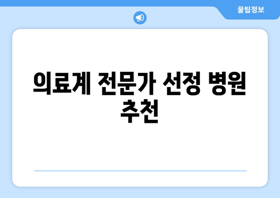 의료계 전문가 선정 병원 추천