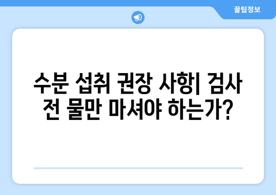 수분 섭투 권장 사항| 검사 전 물만 마셔야 하는가?