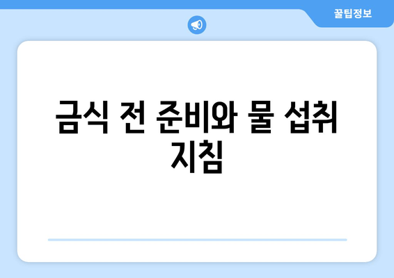 금식 전 준비와 물 섭취 지침