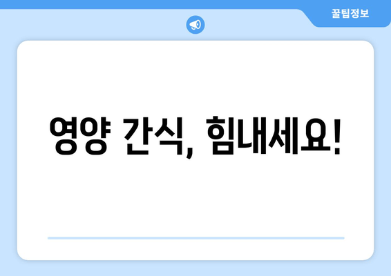 영양 간식, 힘내세요!