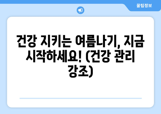 건강 지키는 여름나기, 지금 시작하세요! (건강 관리 강조)