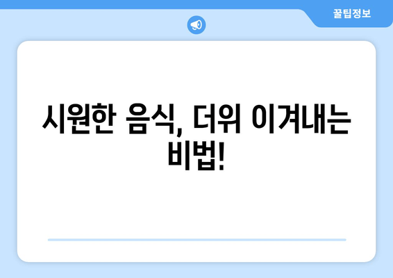 시원한 음식, 더위 이겨내는 비법!