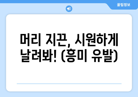 머리 지끈, 시원하게 날려봐! (흥미 유발)