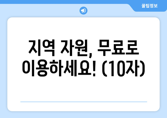 지역 자원, 무료로 이용하세요! (10자)