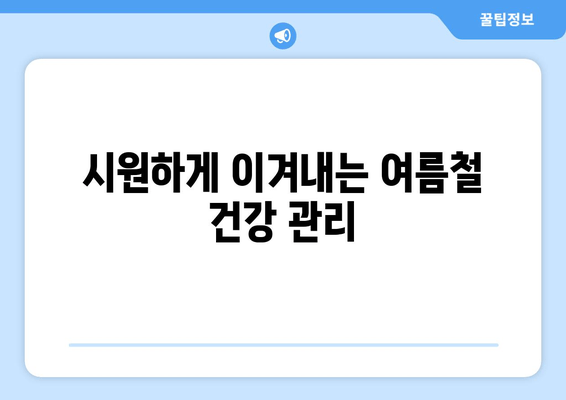 시원하게 이겨내는 여름철 건강 관리