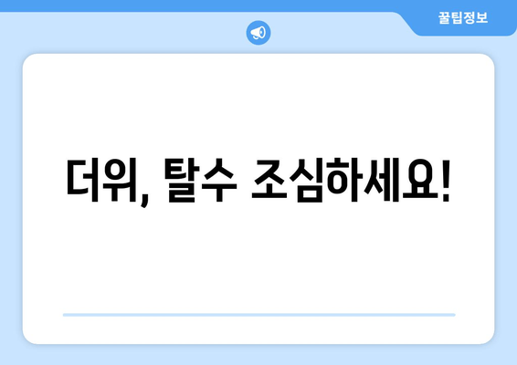 더위, 탈수 조심하세요!