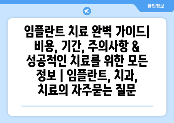 임플란트 치료 완벽 가이드| 비용, 기간, 주의사항 & 성공적인 치료를 위한 모든 정보 | 임플란트, 치과, 치료