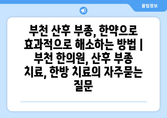 부천 산후 부종, 한약으로 효과적으로 해소하는 방법 | 부천 한의원, 산후 부종 치료, 한방 치료
