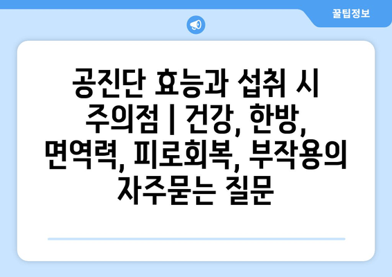 공진단 효능과 섭취 시 주의점 | 건강, 한방, 면역력, 피로회복, 부작용