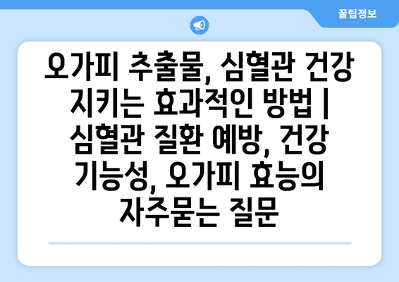 오가피 추출물, 심혈관 건강 지키는 효과적인 방법 | 심혈관 질환 예방, 건강 기능성, 오가피 효능