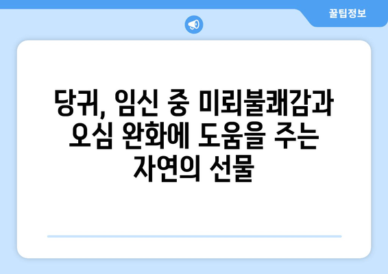 임신 중 미뢰불쾌감과 오심 완화에 도움이 되는 당귀 | 임신, 입덧, 천연치료, 건강정보