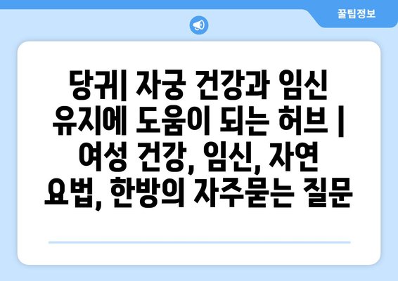 당귀| 자궁 건강과 임신 유지에 도움이 되는 허브 | 여성 건강, 임신, 자연 요법, 한방