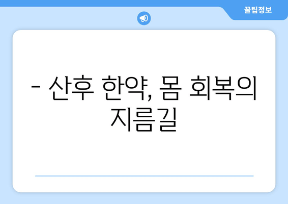 산후 한약, 한의원에서 몸조리 제대로 하는 방법 | 산후 회복, 건강 관리, 출산 후 몸 관리