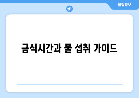 금식시간과 물 섭취 가이드