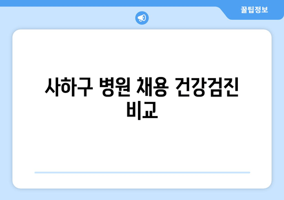 사하구 병원 채용 건강검진 비교