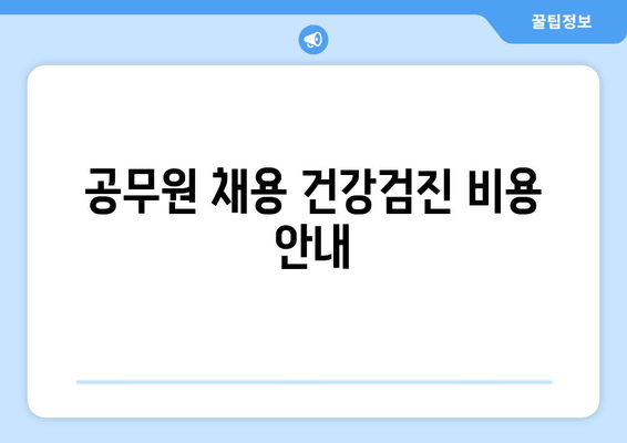 공무원 채용 건강검진 비용 안내