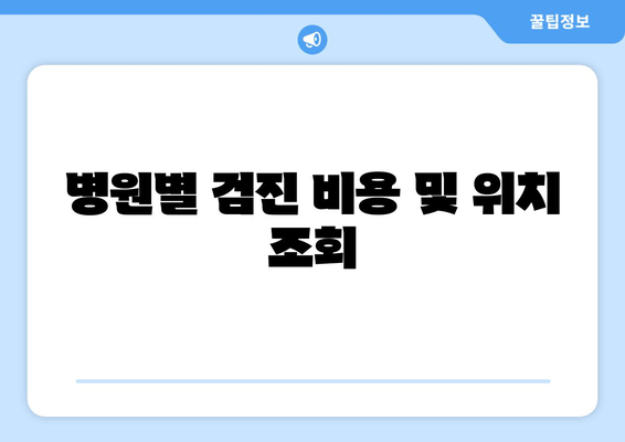 병원별 검진 비용 및 위치 조회