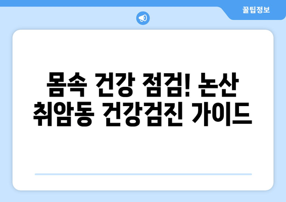 몸속 건강 점검! 논산 취암동 건강검진 가이드