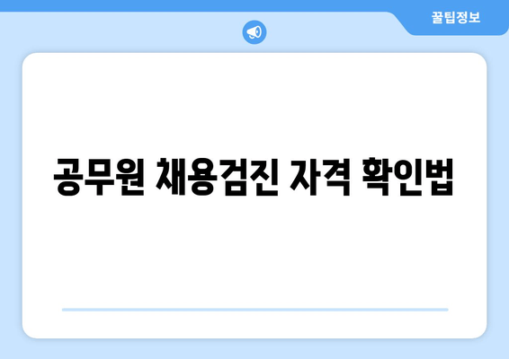 공무원 채용검진 자격 확인법