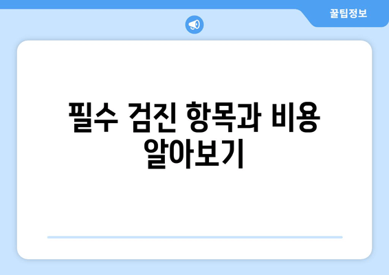 필수 검진 항목과 비용 알아보기