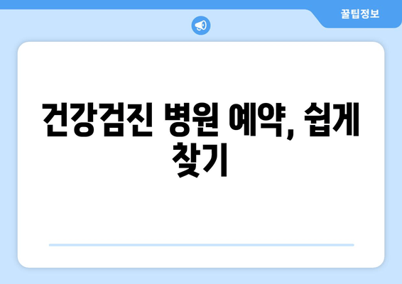 건강검진 병원 예약, 쉽게 찾기