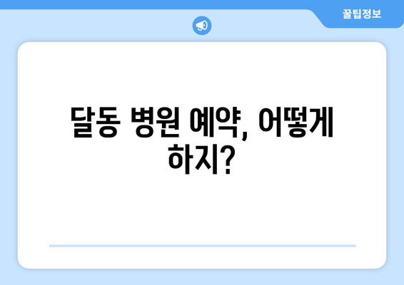 달동 병원 예약, 어떻게 하지?