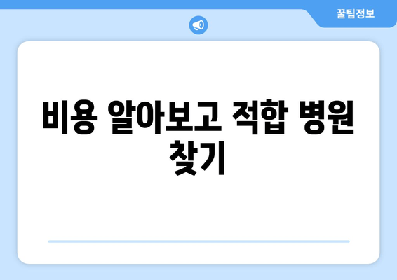 비용 알아보고 적합 병원 찾기