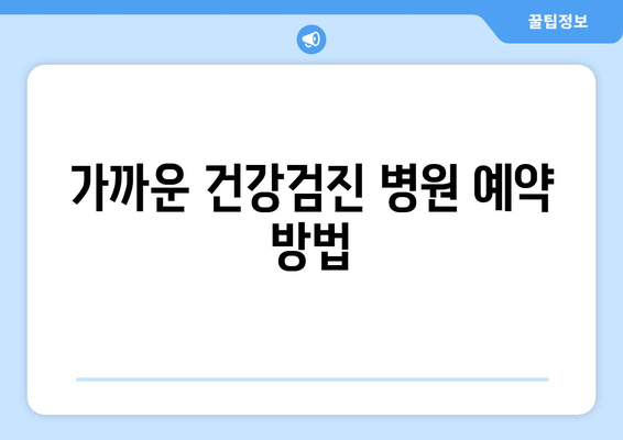 가까운 건강검진 병원 예약 방법