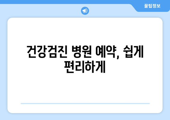 건강검진 병원 예약, 쉽게 편리하게