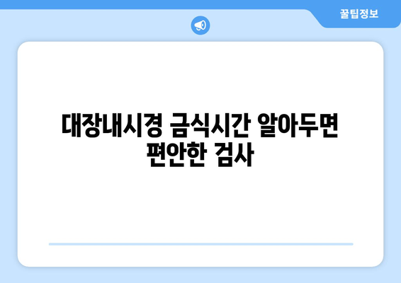 대장내시경 금식시간 알아두면 편안한 검사