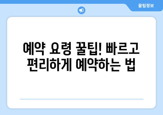 예약 요령 꿀팁! 빠르고 편리하게 예약하는 법