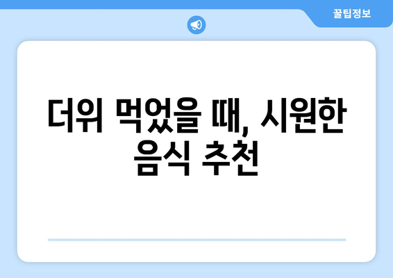 더위 먹었을 때, 시원한 음식 추천