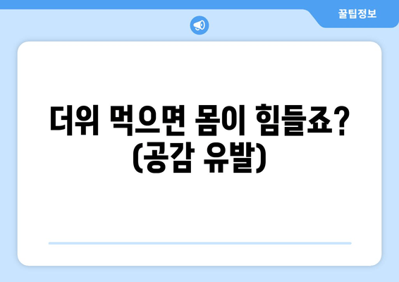 더위 먹으면 몸이 힘들죠? (공감 유발)