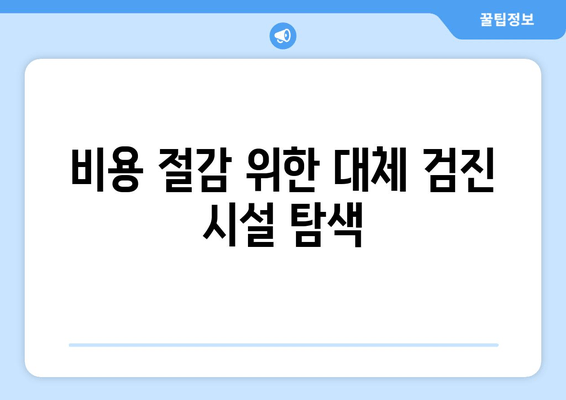 비용 절감 위한 대체 검진 시설 탐색