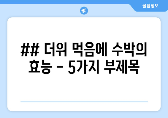 ## 더위 먹음에 수박의 효능 - 5가지 부제목