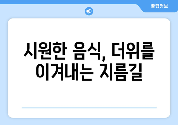 시원한 음식, 더위를 이겨내는 지름길