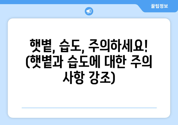 햇볕, 습도, 주의하세요! (햇볕과 습도에 대한 주의 사항 강조)