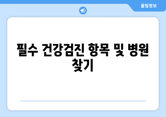 필수 건강검진 항목 및 병원 찾기