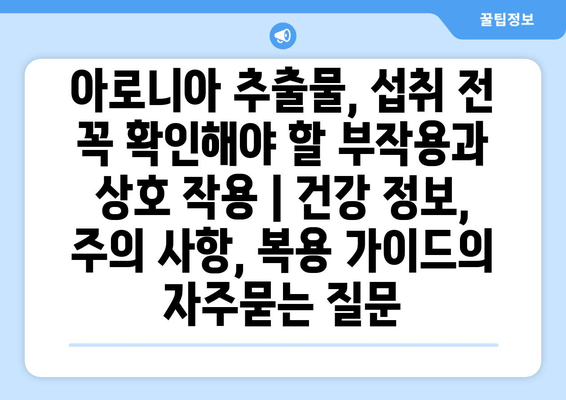 아로니아 추출물, 섭취 전 꼭 확인해야 할 부작용과 상호 작용 | 건강 정보, 주의 사항, 복용 가이드