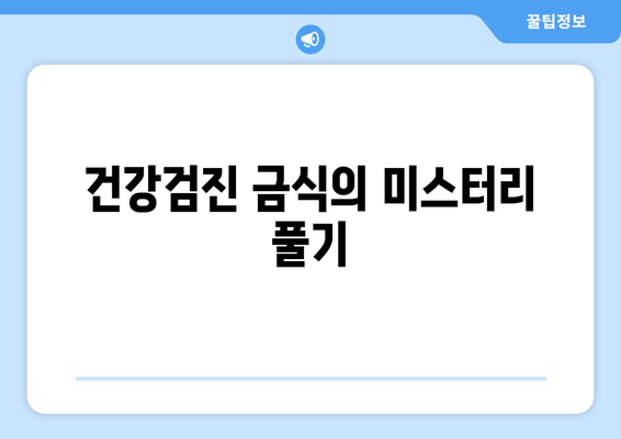 건강검진 금식의 미스터리 풀기