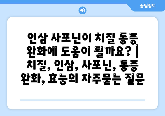 인삼 사포닌이 치질 통증 완화에 도움이 될까요? | 치질, 인삼, 사포닌, 통증 완화, 효능