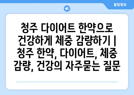 청주 다이어트 한약으로 건강하게 체중 감량하기 | 청주 한약, 다이어트, 체중 감량, 건강