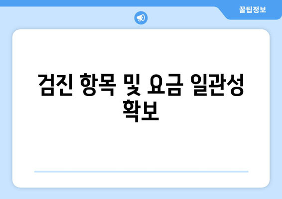 검진 항목 및 요금 일관성 확보