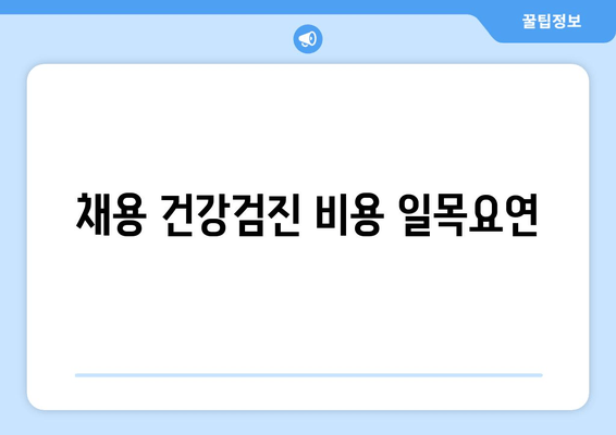 채용 건강검진 비용 일목요연