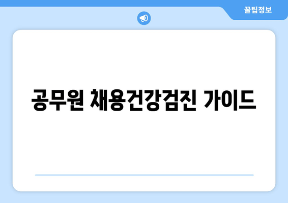 공무원 채용건강검진 가이드