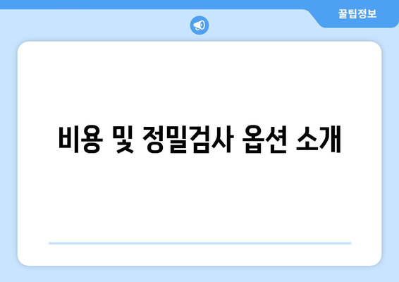 비용 및 정밀검사 옵션 소개