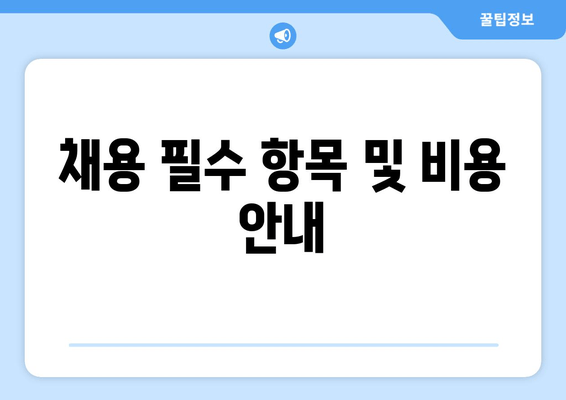 채용 필수 항목 및 비용 안내