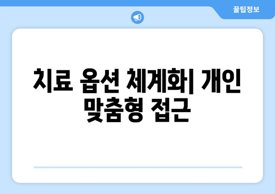 치료 옵션 체계화| 개인 맞춤형 접근