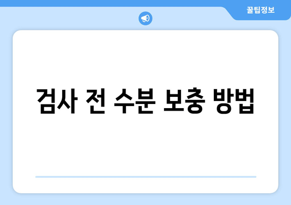 검사 전 수분 보충 방법